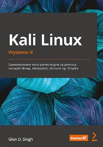Kali Linux. Zaawansowane testy penetracyjne za pomocą narzędzi Nmap, Metasploit, Aircrack-ng i Empire Glen D. Singh