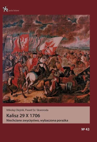 Kalisz 29 X 1706. Niechciane zwycięstwo, wybaczona porażka Olejnik Mikołaj, Skworoda Paweł