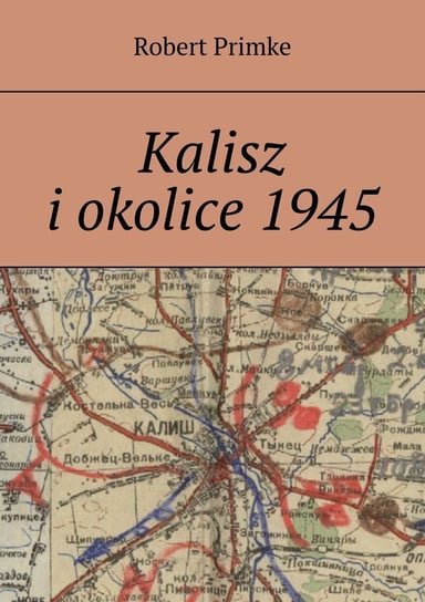 Kalisz i okolice 1945 Primke Robert