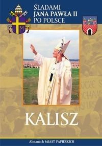 Kalisz. Śladami Jana Pawła II po Polsce Opracowanie zbiorowe