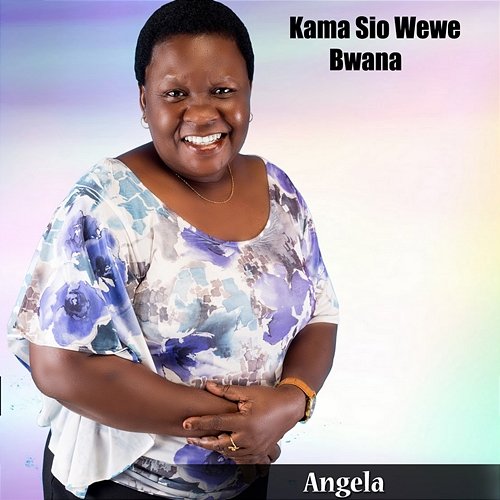 Kama Sio Wewe Bwana Angela Olakhi