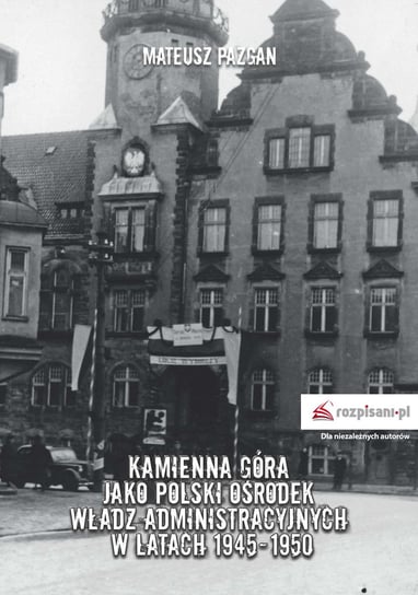 Kamienna Góra jako polski ośrodek władz administracyjnych w latach 1945-1950 Pazgan Mateusz