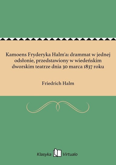Kamoens Fryderyka Halm'a: drammat w jednej odsłonie, przedstawiony w wiedeńskim dworskim teatrze dnia 30 marca 1837 roku Halm Friedrich