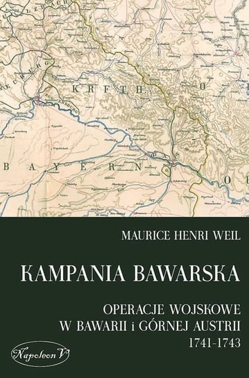 Kampania bawarska. Operacje wojskowe w Bawarii i Górnej Austrii 1741-1743 Weil Maurice Henri