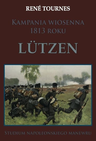Kampania wiosenna 1813 roku Lutzen. Studium napoleońskiego manewru Tournes Rene