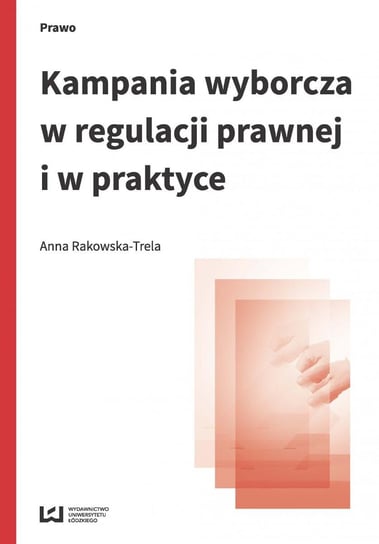 Kampania wyborcza w regulacji prawnej i w praktyce Rakowska-Trela Anna