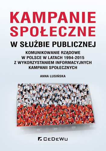 Kampanie społeczne w służbie publicznej. Komunikowanie rządowe w Polsce w latach 1994-2015 z wykorzystaniem informacyjnych kampanii społecznych Lusińska Anna