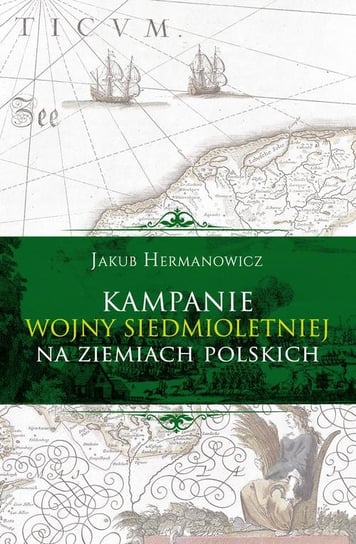 Kampanie wojny siedmioletniej na ziemiach polskich Hermanowicz Jakub