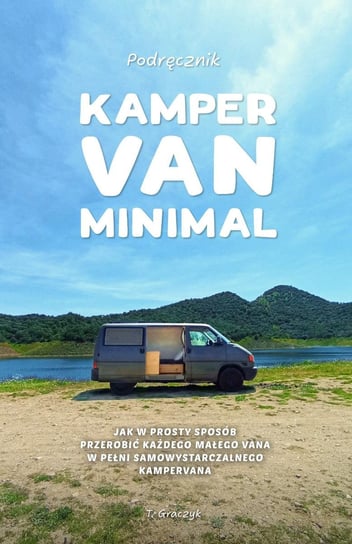 Kamper Van Minimal: Jak w prosty sposób przerobić każdego małego vana w pełni samowystarczalnego kampervana T. Graczyk