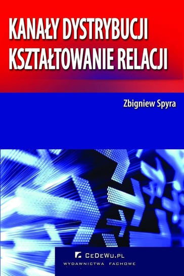Kanały dystrybucji - kształtowanie relacji Spyra Zbigniew