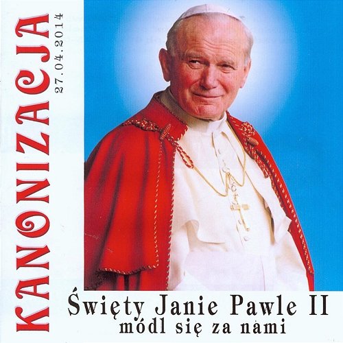 Kanonizacja Jana Pawła II – Święty Janie Pawle II módl się za nami Papież Franciszek