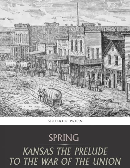 Kansas the Prelude to the War of the Union Leverett Wilson Spring