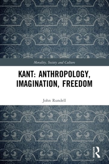 Kant. Anthropology, Imagination, Freedom John Rundell