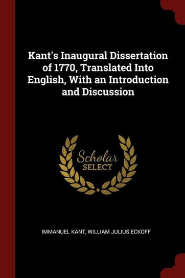 Kant's Inaugural Dissertation of 1770, Translated Into English, With an Introduction and Discussion Kant Immanuel