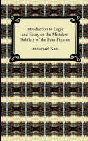 Kant's Introduction to Logic and Essay on the Mistaken Subtlety of the Four Figures Kant Immanuel