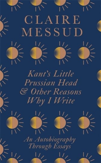 Kants Little Prussian Head and Other Reasons Why I Write Messud Claire