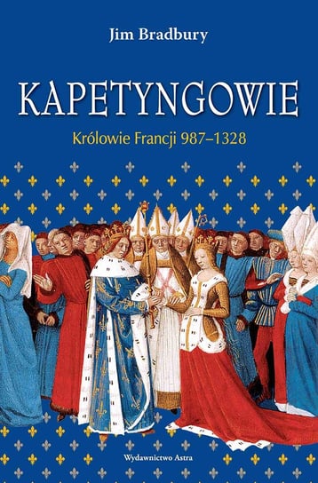 Kapetyngowie. Królowie Francji 987–1328 Bradbury Jim
