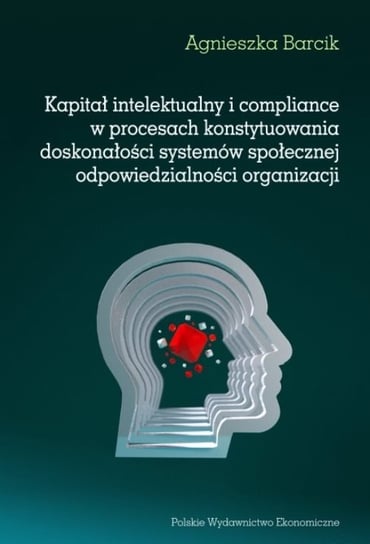 Kapitał intelektualny i compliance w procesach konstytuowania doskonałości systemów społecznej odpowiedzialności organizacji Barcik Agnieszka