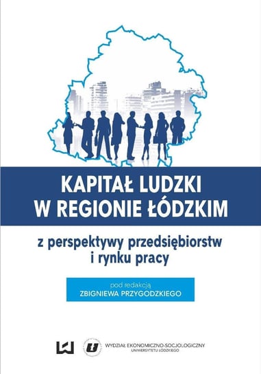 Kapitał ludzki w regionie łódzkim z perspektywy przedsiębiorstw i rynku pracy Przygodzki Zbigniew