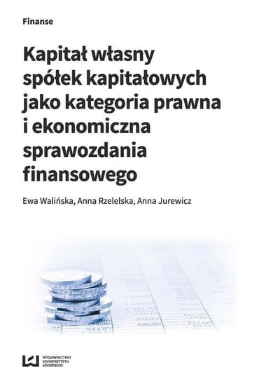 Kapitał własny spółek kapitałowych jako kategoria prawna i ekonomiczna sprawozdania finansowego Walińska Ewa, Rzetelska Anna, Jurewicz Anna