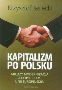 Kapitalizm po polsku. Między modernizacją a peryferiami Unii Europejskiej Jasiecki Krzysztof