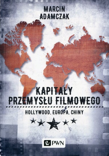 Kapitały przemysłu filmowego. Hollywood, Europa, Chiny Adamczak Marcin