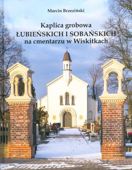 Kaplica grobowa Łubieńskich i Sobańskich na cmentarzu w Wiskitkach Brzeziński Marcin