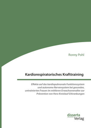 Kardiorespiratorisches Krafttraining. Effekte auf das kardiopulmonale Funktionssystem und autonome Nervensystem bei gesunden, untrainierten Frauen im mittleren Erwachsenenalter zur Prävention von Herz-Kreislauf-Erkrankungen Pohl Ronny