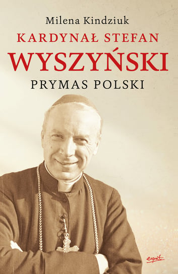 Kardynał Stefan Wyszyński. Prymas Polski Kindziuk Milena