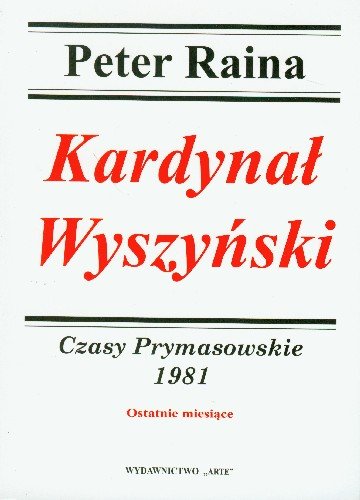Kardynał Wyszyński 1981 Czasy Prymasowskie Ostatnie Miesiące Raina Peter