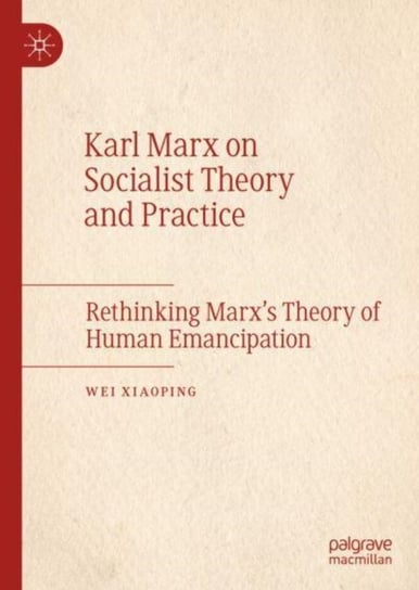 Karl Marx on Socialist Theory and Practice: Rethinking Marx's Theory of Human Emancipation Wei Xiaoping