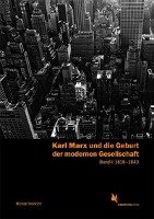 Karl Marx und die Geburt der modernen Gesellschaft. Band 1: 1818-1843 Heinrich Michael