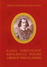 Karol Ferdynand królewicz polski i biskup wrocławski Brzezińska-Laszczkowa Jadwiga