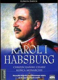 Karol I Habsburg. Chrześcijański cesarz końca monarchii Zarych Elżbieta