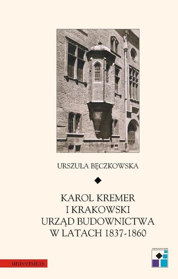 Karol Kremer i krakowski urząd budownictwa w latach 1837–1860 Bęczkowska Urszula