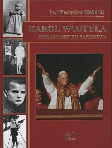Karol Wojtyła. Dorastanie do Papiestwa Maliński Mieczysław