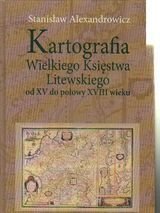 Kartografia Wielkiego Księstwa Litewskiego od XV do połowy XVIII wieku Aleksandrowicz Stanisław