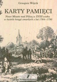 Karty pamięci. Nowe miasto nad Pilicą w XVIII wieku w świetle księgi zmarłych z lat 1764-1795 Wójcik Grzegorz