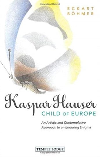 Kaspar Hauser, Child of Europe: An Artistic and Contemplative Approach to an Enduring Enigma Eckart Boehmer