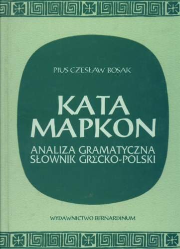 Kata Mapkon. Analiza Gramatyczna. Słownik Grecko-Polski Bosak-Pius Czesław
