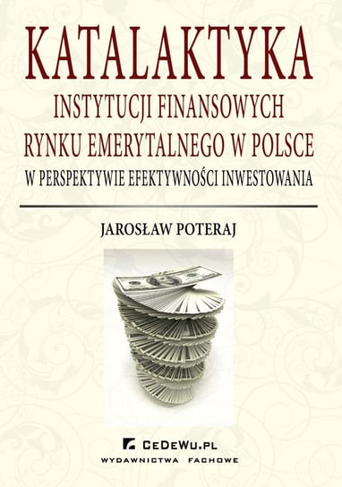 Katalaktyka instytucji finansowych rynku emerytalnego w Polsce w perspektywie efektywności inwestowania Poteraj Jarosław