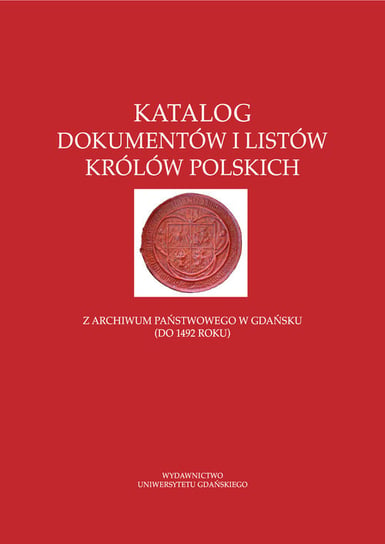 Katalog dokumentów i listów królów polskich Opracowanie zbiorowe