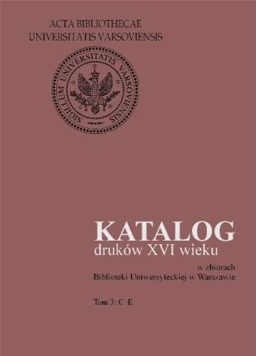Katalog Druków XVI Wieku w Zbiorach Biblioteki Uniwersyteckiej w Warszawie. Tom 3: C-E Mieczkowska Halina