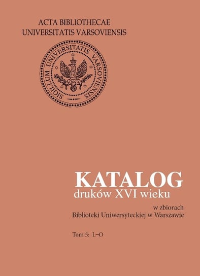 Katalog druków XVI wieku w zbiorach Biblioteki Uniwersyteckiej w Warszawie. Tom 5: L-O Opracowanie zbiorowe