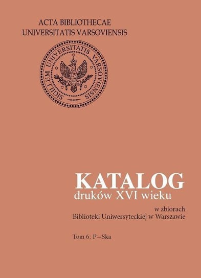 Katalog druków XVI wieku w zbiorach Biblioteki Uniwersyteckiej w Warszawie. Tom 6. P-Ska Mieczkowska Halina