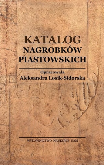 Katalog Nagrobków Piastowskich Losik-Sidorska Aleksandra