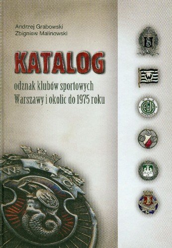 Katalog odznak klubów sportowych Warszawy i okolic do 1975 roku Grabowski Andrzej, Malinowski Zbigniew