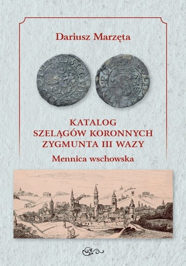 Katalog szelągów koronnych Zygmunta III Wazy Mennica wschowska / Galeria u Marzęty Marzęta Dariusz