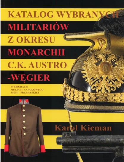 Katalog wybranych militariów z okresu monarchii C.K. Austro-Węgier Kicman Karol