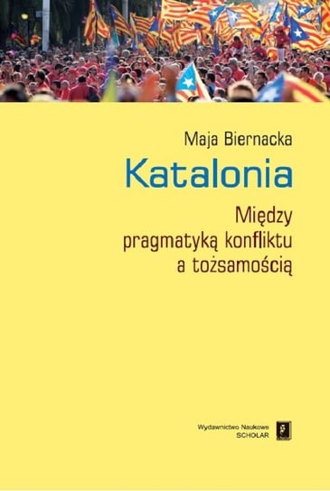 Katalonia. Między pragmatyką konfliktu a tożsamością Biernacka Maja